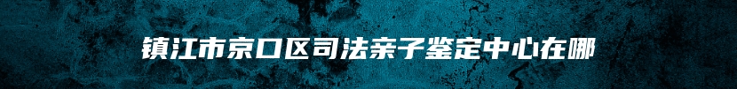镇江市京口区司法亲子鉴定中心在哪