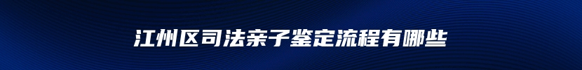 江州区司法亲子鉴定流程有哪些