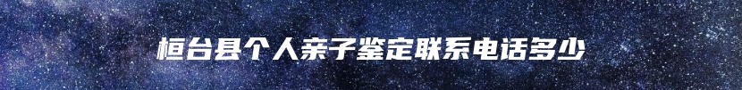 桓台县个人亲子鉴定联系电话多少