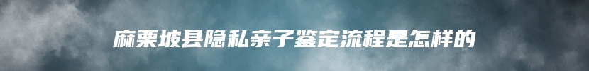 麻栗坡县隐私亲子鉴定流程是怎样的