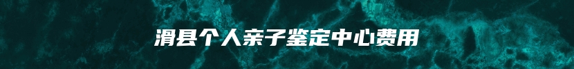 滑县个人亲子鉴定中心费用