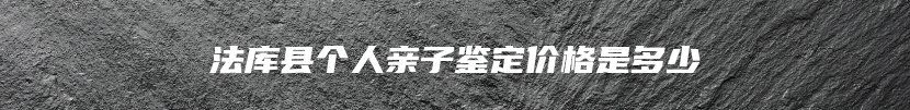 法库县个人亲子鉴定价格是多少