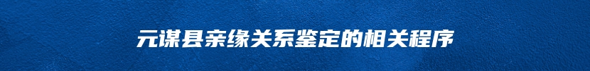 元谋县亲缘关系鉴定的相关程序