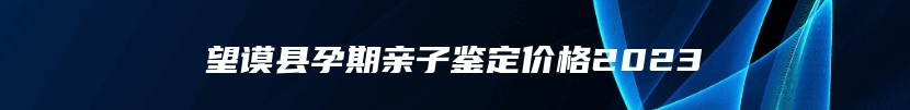 望谟县孕期亲子鉴定价格2023