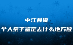 中江县做个人亲子鉴定去什么地方做