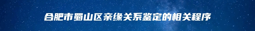 合肥市蜀山区亲缘关系鉴定的相关程序