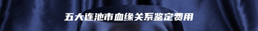 五大连池市血缘关系鉴定费用