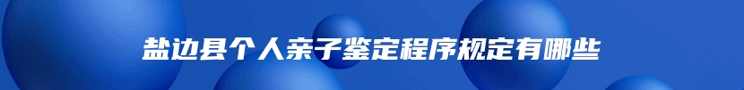 盐边县个人亲子鉴定程序规定有哪些