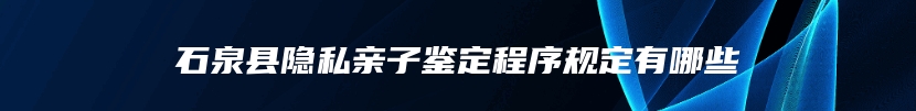 石泉县隐私亲子鉴定程序规定有哪些