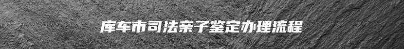 库车市司法亲子鉴定办理流程