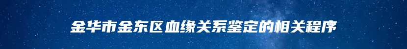 金华市金东区血缘关系鉴定的相关程序