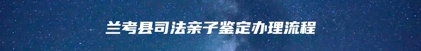 兰考县司法亲子鉴定办理流程