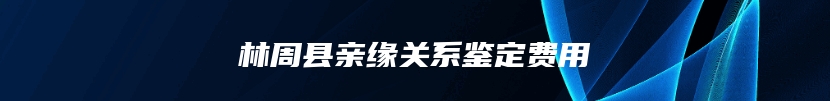 林周县亲缘关系鉴定费用