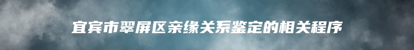 宜宾市翠屏区亲缘关系鉴定的相关程序