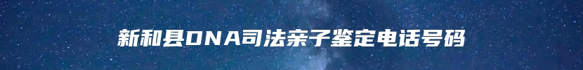 新和县DNA司法亲子鉴定电话号码