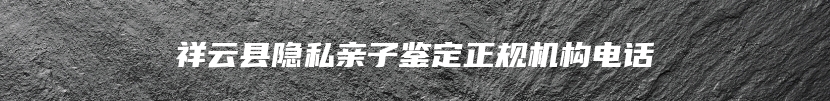 祥云县隐私亲子鉴定正规机构电话
