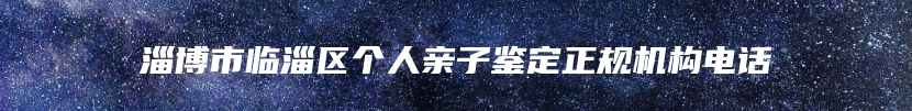 淄博市临淄区个人亲子鉴定正规机构电话