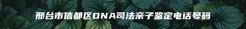 邢台市信都区DNA司法亲子鉴定电话号码