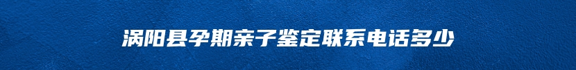 涡阳县孕期亲子鉴定联系电话多少