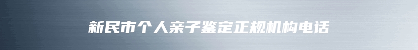 新民市个人亲子鉴定正规机构电话