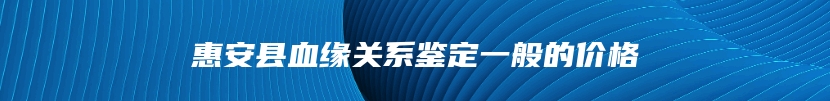 惠安县血缘关系鉴定一般的价格