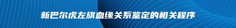 新巴尔虎左旗血缘关系鉴定的相关程序