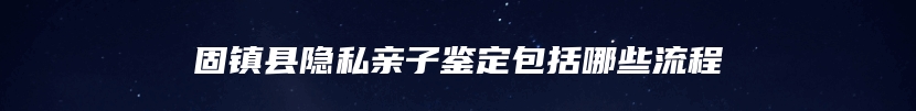 固镇县隐私亲子鉴定包括哪些流程