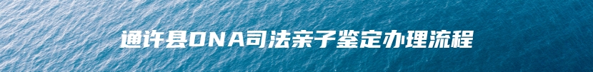 通许县DNA司法亲子鉴定办理流程