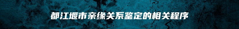 都江堰市亲缘关系鉴定的相关程序