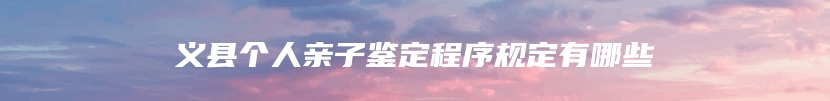 义县个人亲子鉴定程序规定有哪些