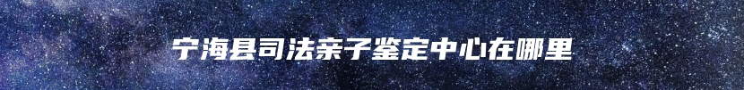 宁海县司法亲子鉴定中心在哪里