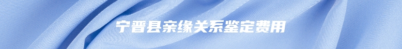 宁晋县亲缘关系鉴定费用