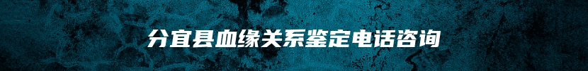 分宜县血缘关系鉴定电话咨询
