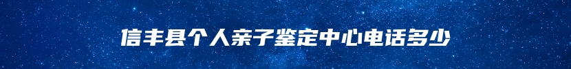 信丰县个人亲子鉴定中心电话多少