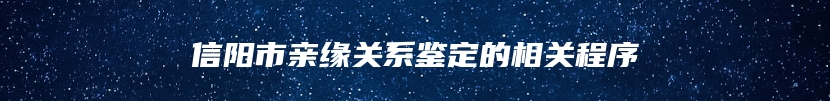 信阳市亲缘关系鉴定的相关程序