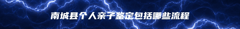 南城县个人亲子鉴定包括哪些流程