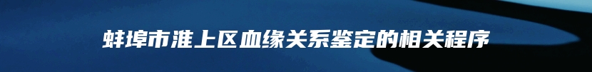 蚌埠市淮上区血缘关系鉴定的相关程序