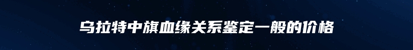 乌拉特中旗血缘关系鉴定一般的价格