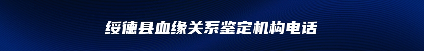 绥德县血缘关系鉴定机构电话