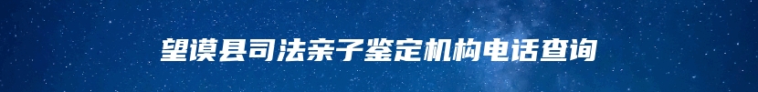 望谟县司法亲子鉴定机构电话查询