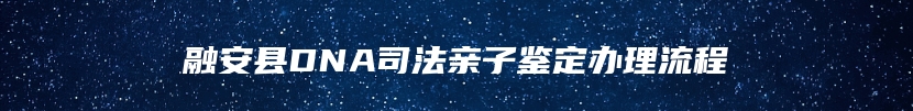 融安县DNA司法亲子鉴定办理流程