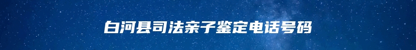 白河县司法亲子鉴定电话号码