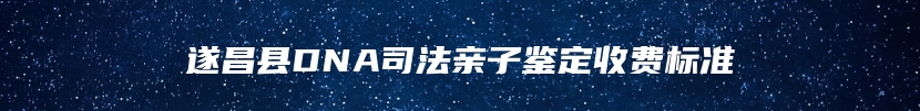 遂昌县DNA司法亲子鉴定收费标准