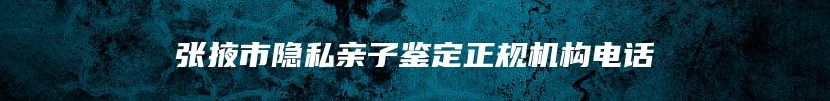 张掖市隐私亲子鉴定正规机构电话
