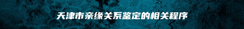 天津市亲缘关系鉴定的相关程序