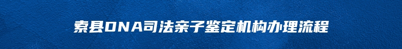 索县DNA司法亲子鉴定机构办理流程
