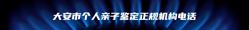 大安市个人亲子鉴定正规机构电话