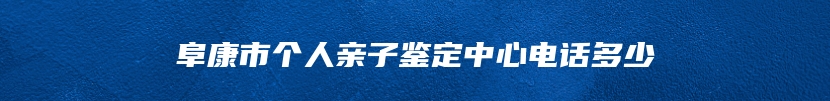 阜康市个人亲子鉴定中心电话多少