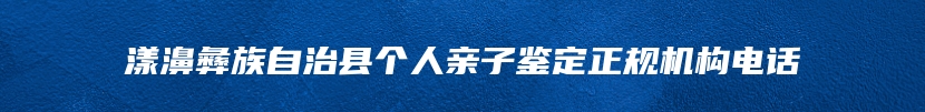 漾濞彝族自治县个人亲子鉴定正规机构电话