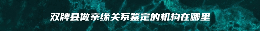 双牌县做亲缘关系鉴定的机构在哪里